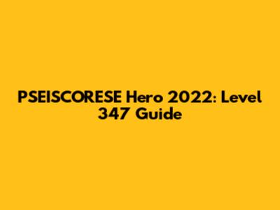 PSEISCORESE Hero 2022: Level 347 Guide