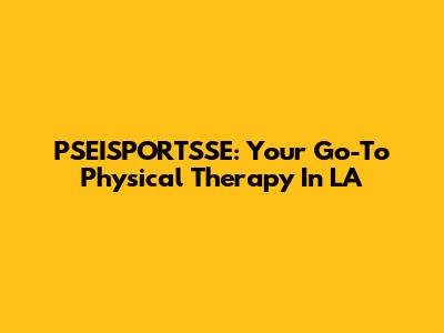 PSEISPORTSSE: Your Go-To Physical Therapy In LA