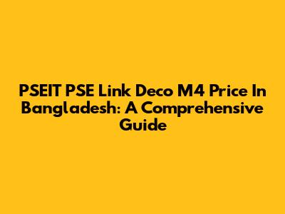 PSEIT PSE Link Deco M4 Price In Bangladesh: A Comprehensive Guide