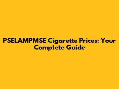 PSELAMPMSE Cigarette Prices: Your Complete Guide