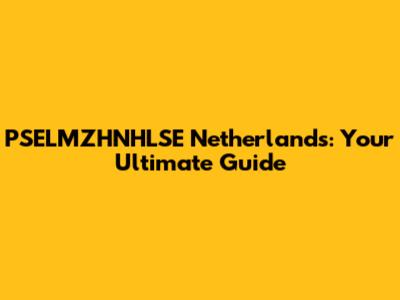 PSELMZHNHLSE Netherlands: Your Ultimate Guide
