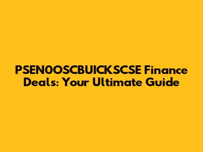 PSEN0OSCBUICKSCSE Finance Deals: Your Ultimate Guide