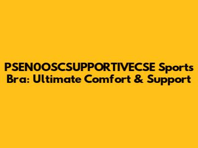 PSEN0OSCSUPPORTIVECSE Sports Bra: Ultimate Comfort & Support