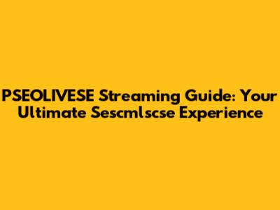 PSEOLIVESE Streaming Guide: Your Ultimate Sescmlscse Experience