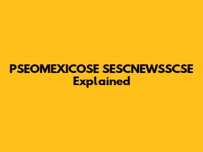 PSEOMEXICOSE SESCNEWSSCSE Explained