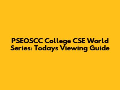 PSEOSCC College CSE World Series: Today's Viewing Guide