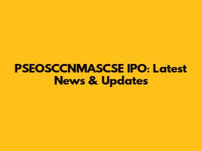 PSEOSCCNMASCSE IPO: Latest News & Updates