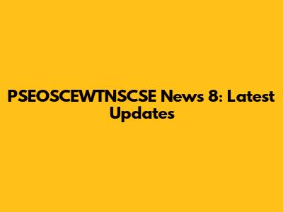 PSEOSCEWTNSCSE News 8: Latest Updates