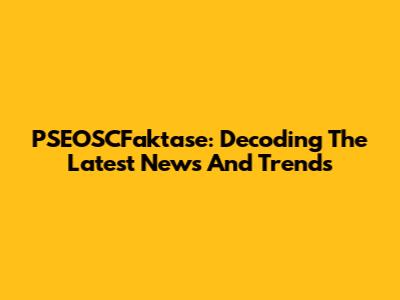 PSEOSCFaktase: Decoding The Latest News And Trends