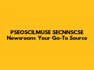 PSEOSCILMUSE SECNNSCSE Newsroom: Your Go-To Source