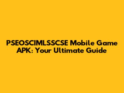 PSEOSCIMLSSCSE Mobile Game APK: Your Ultimate Guide
