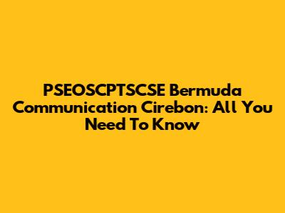 PSEOSCPTSCSE Bermuda Communication Cirebon: All You Need To Know