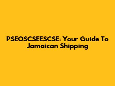 PSEOSCSEESCSE: Your Guide To Jamaican Shipping