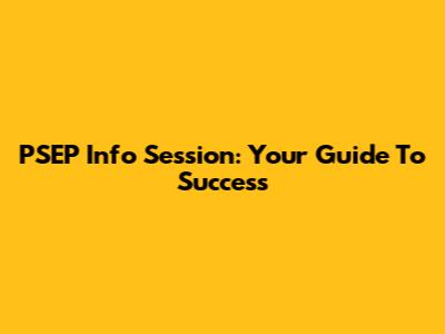 PSEP Info Session: Your Guide To Success