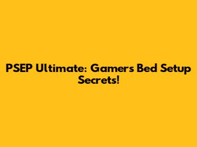 PSEP Ultimate: Gamers' Bed Setup Secrets!
