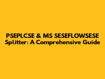 PSEPLCSE & MS SESEFLOWSESE Splitter: A Comprehensive Guide