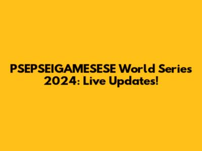 PSEPSEIGAMESESE World Series 2024: Live Updates!