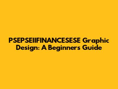 PSEPSEIIFINANCESESE Graphic Design: A Beginner's Guide