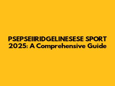 PSEPSEIIRIDGELINESESE SPORT 2025: A Comprehensive Guide