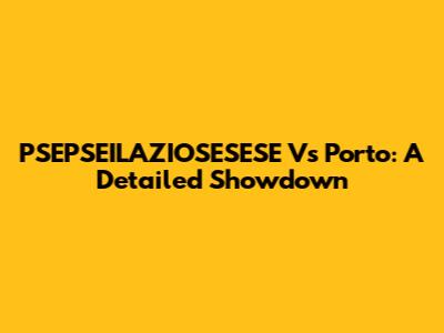 PSEPSEILAZIOSESESE Vs Porto: A Detailed Showdown