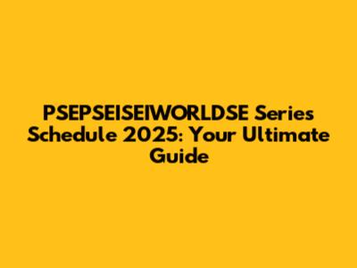 PSEPSEISEIWORLDSE Series Schedule 2025: Your Ultimate Guide