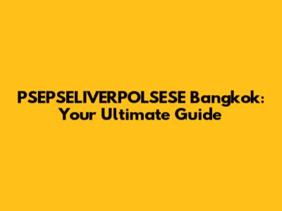 PSEPSELIVERPOLSESE Bangkok: Your Ultimate Guide