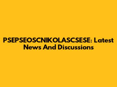 PSEPSEOSCNIKOLASCSESE: Latest News And Discussions