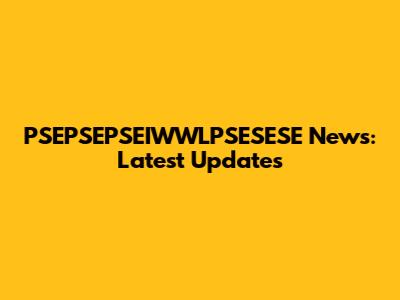 PSEPSEPSEIWWLPSESESE News: Latest Updates