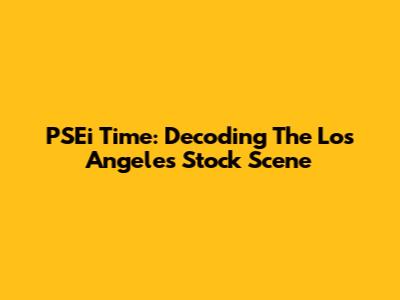 PSEi Time: Decoding The Los Angeles Stock Scene