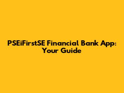 PSEiFirstSE Financial Bank App: Your Guide