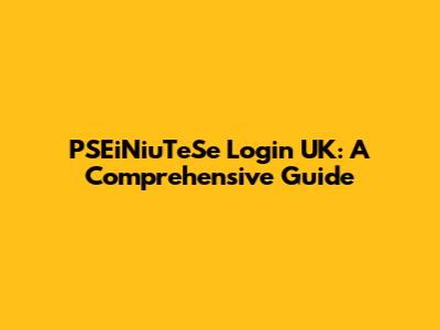 PSEiNiuTeSe Login UK: A Comprehensive Guide