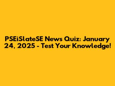 PSEiSlateSE News Quiz: January 24, 2025 - Test Your Knowledge!