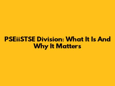 PSEiiSTSE Division: What It Is And Why It Matters