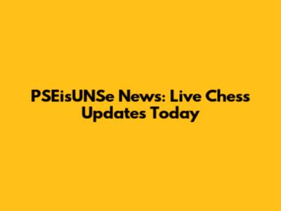 PSEisUNSe News: Live Chess Updates Today