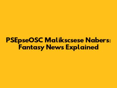PSEpseOSC Malikscsese Nabers: Fantasy News Explained