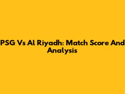 PSG Vs Al Riyadh: Match Score And Analysis