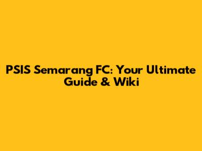 PSIS Semarang FC: Your Ultimate Guide & Wiki