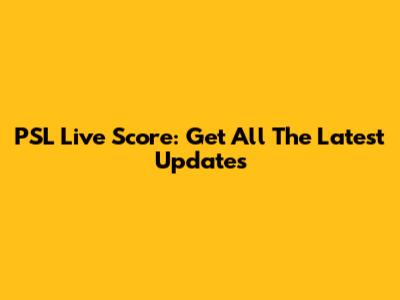 PSL Live Score: Get All The Latest Updates