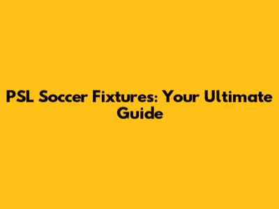 PSL Soccer Fixtures: Your Ultimate Guide