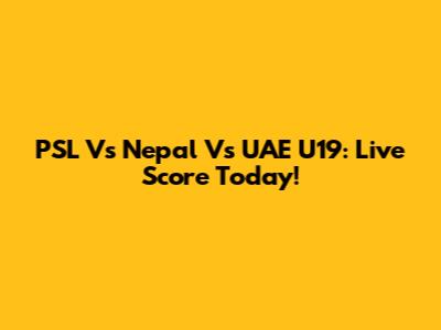 PSL Vs Nepal Vs UAE U19: Live Score Today!