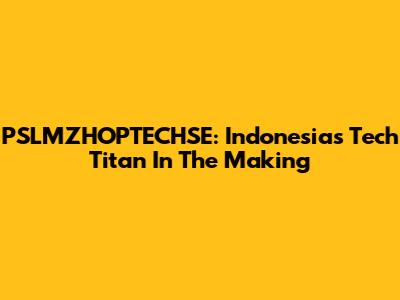 PSLMZHOPTECHSE: Indonesia's Tech Titan In The Making