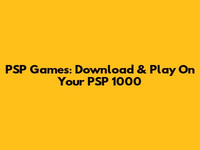 PSP Games: Download & Play On Your PSP 1000