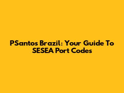 PSantos Brazil: Your Guide To SESEA Port Codes