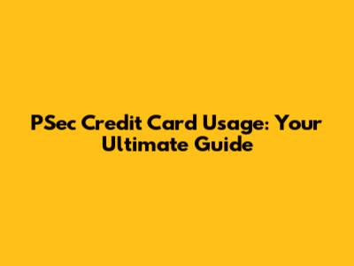 PSec Credit Card Usage: Your Ultimate Guide