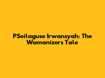 PSeilaguse Irwansyah: The Womanizer's Tale