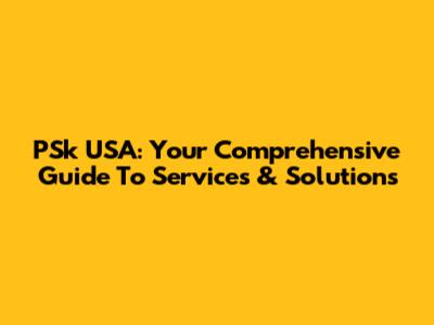 PSk USA: Your Comprehensive Guide To Services & Solutions