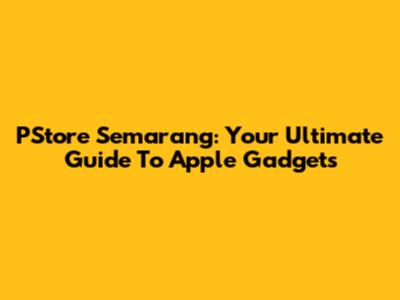 PStore Semarang: Your Ultimate Guide To Apple Gadgets