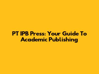 PT IPB Press: Your Guide To Academic Publishing