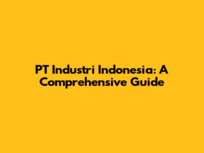 PT Industri Indonesia: A Comprehensive Guide