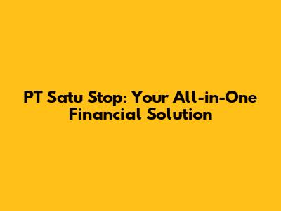 PT Satu Stop: Your All-in-One Financial Solution